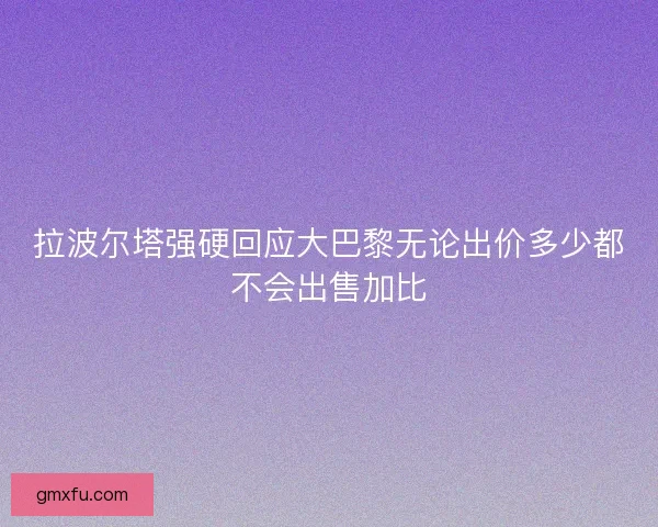 拉波尔塔强硬回应大巴黎无论出价多少都不会出售加比