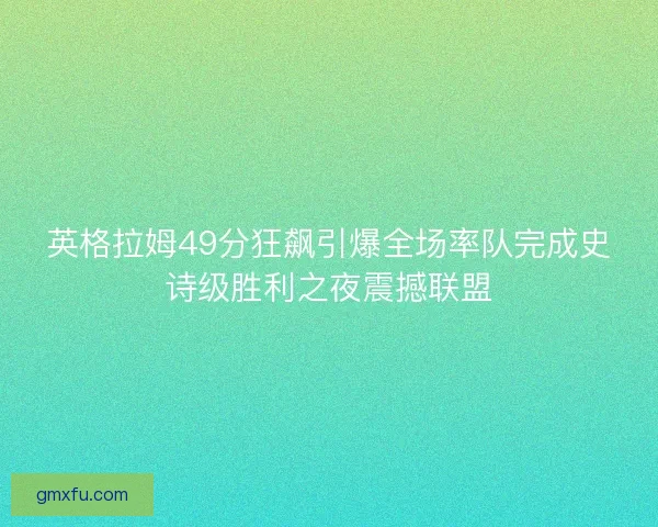 英格拉姆49分狂飙引爆全场率队完成史诗级胜利之夜震撼联盟
