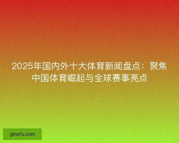 2025年国内外十大体育新闻盘点：聚焦中国体育崛起与全球赛事亮点