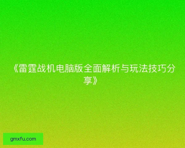 《雷霆战机电脑版全面解析与玩法技巧分享》