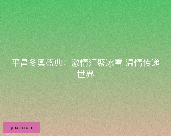 平昌冬奥盛典：激情汇聚冰雪 温情传递世界