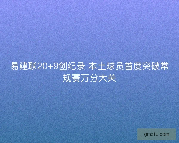 易建联20+9创纪录 本土球员首度突破常规赛万分大关