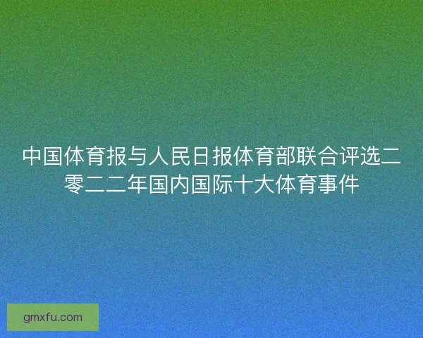 中国体育报与人民日报体育部联合评选二零二二年国内国际十大体育事件