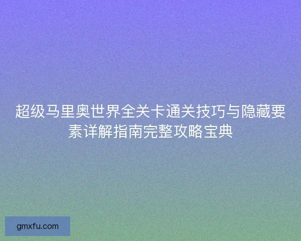 超级马里奥世界全关卡通关技巧与隐藏要素详解指南完整攻略宝典